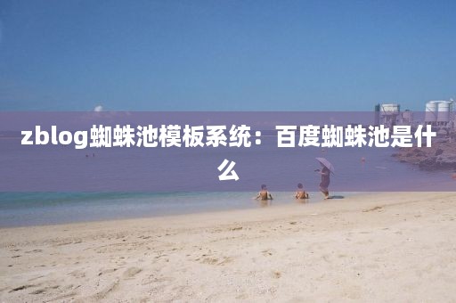 zblog蜘蛛池模板系统：百度蜘蛛池是什么