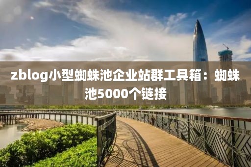 zblog小型蜘蛛池企业站群工具箱：蜘蛛池5000个链接