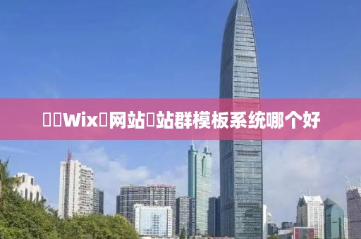 ‌‌Wix‌网站‌站群模板系统哪个好