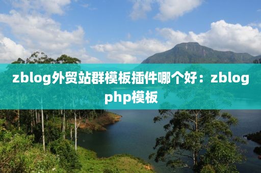 zblog外贸站群模板插件哪个好：zblogphp模板