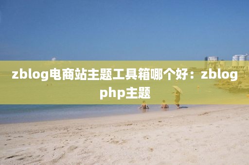 zblog电商站主题工具箱哪个好：zblogphp主题