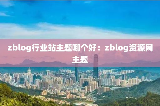 zblog行业站主题哪个好：zblog资源网主题