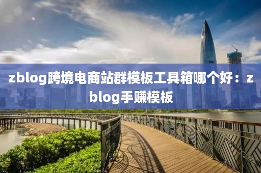 zblog跨境电商站群模板工具箱哪个好:zblog手赚模板