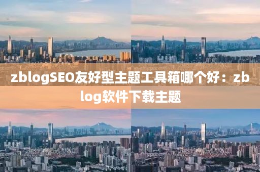 zblogSEO友好型主题工具箱哪个好：zblog软件下载主题