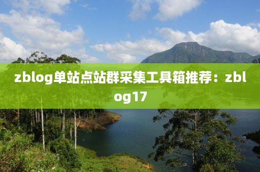 zblog单站点站群采集工具箱推荐：zblog17