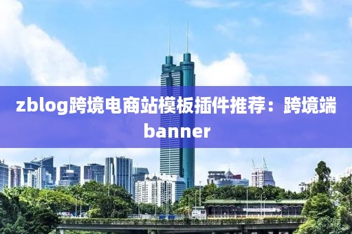zblog跨境电商站模板插件推荐：跨境端banner