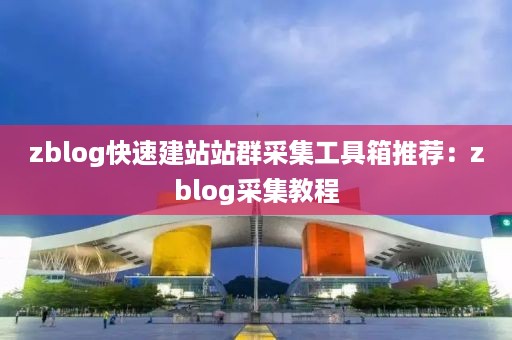 zblog快速建站站群采集工具箱推荐：zblog采集教程