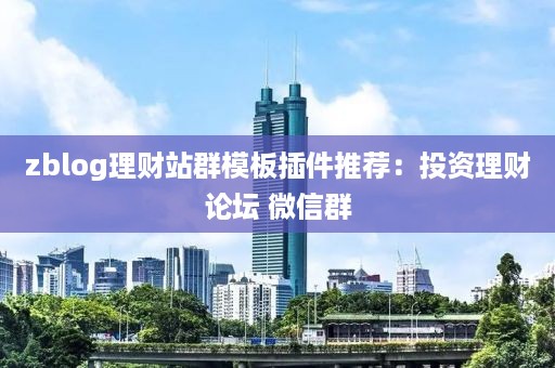 zblog理财站群模板插件推荐:投资理财论坛 微信群