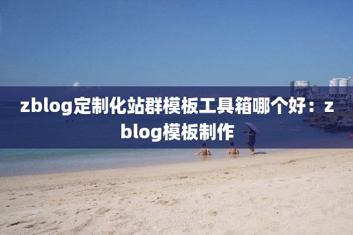 zblog定制化站群模板工具箱哪个好:zblog模板制作
