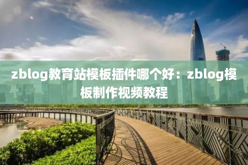 zblog教育站模板插件哪个好：zblog模板制作视频教程